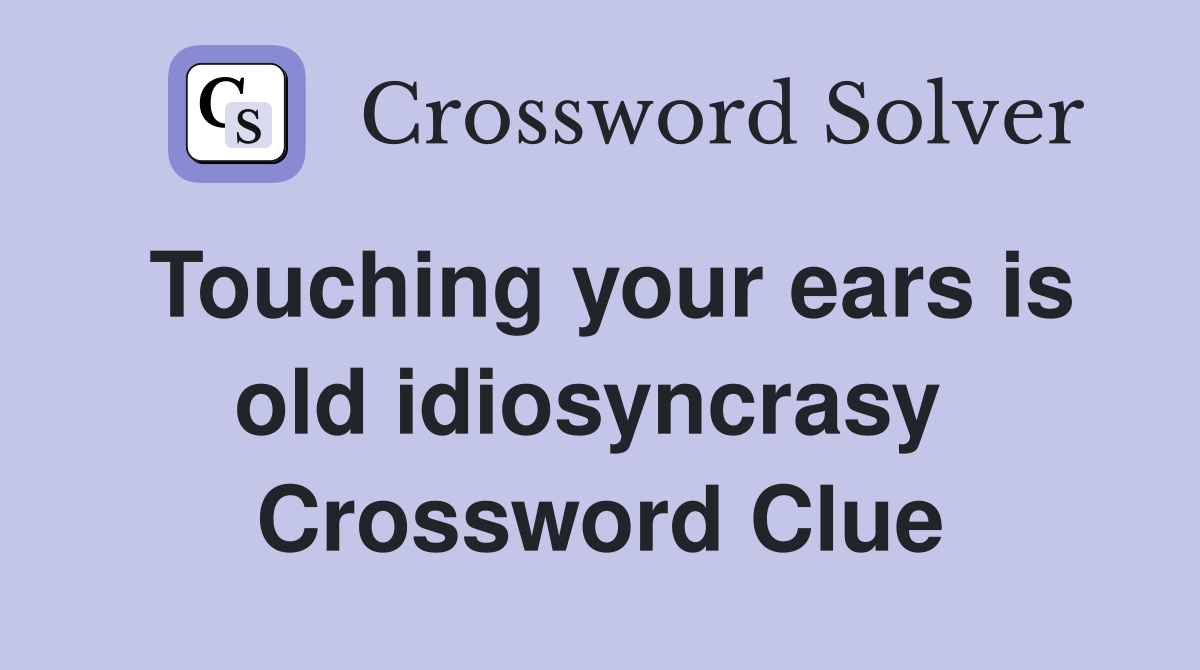 Touching your ears is old idiosyncrasy  Crossword Clue