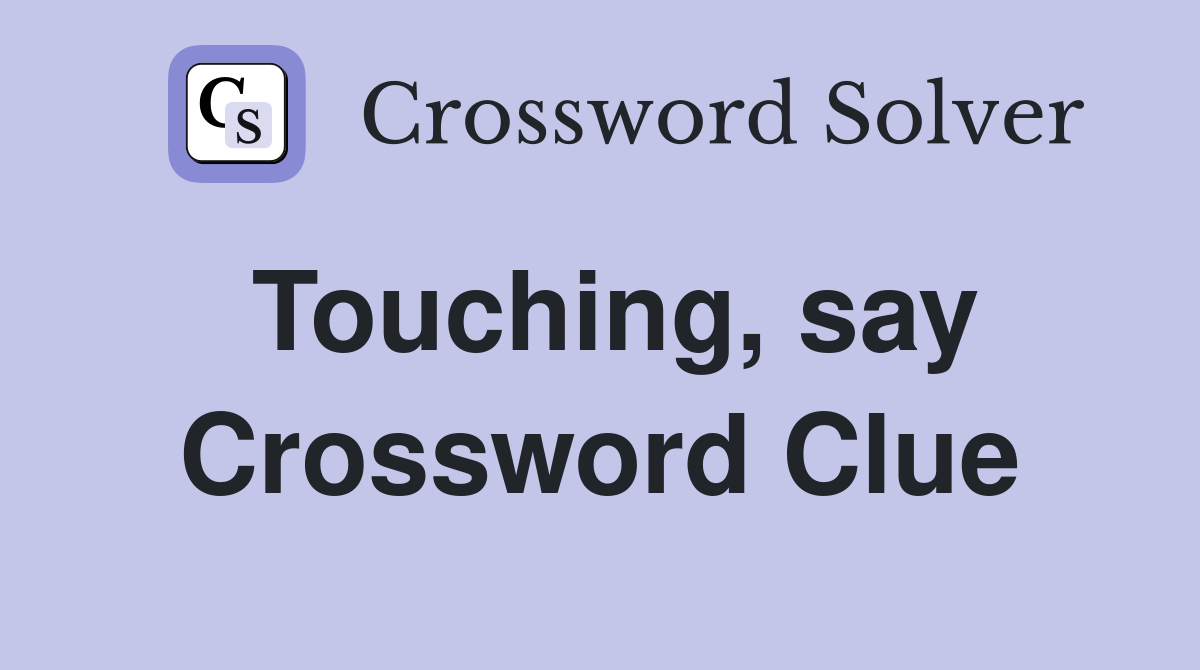 Touching, say Crossword Clue