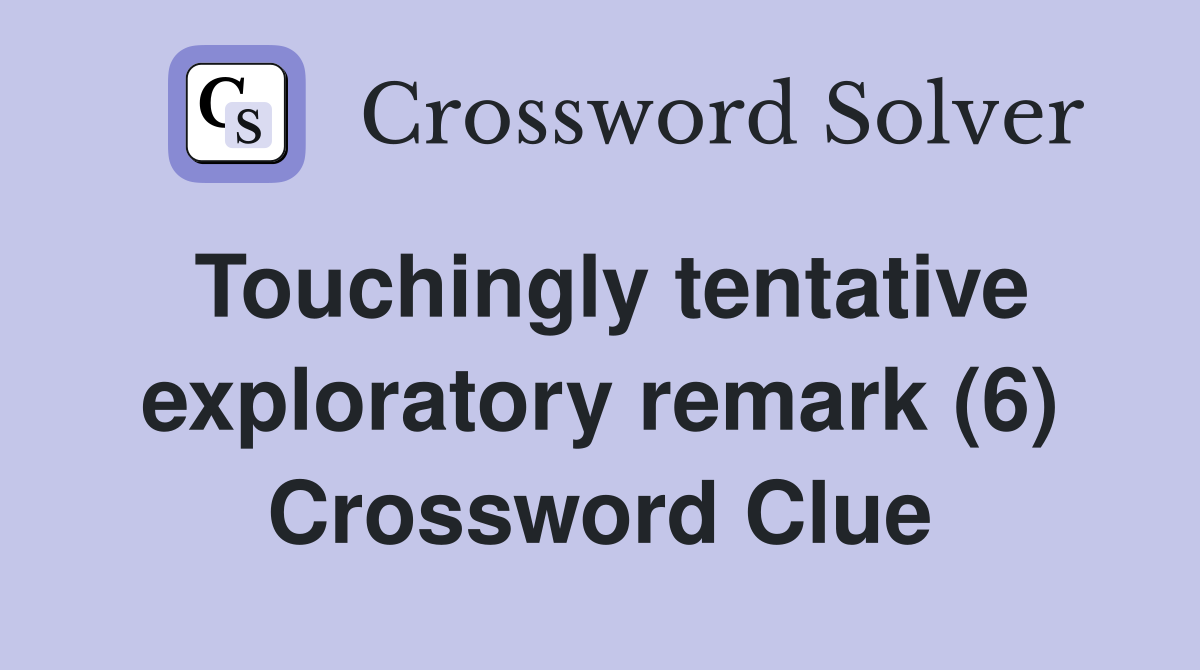 Touchingly tentative exploratory remark (6) Crossword Clue