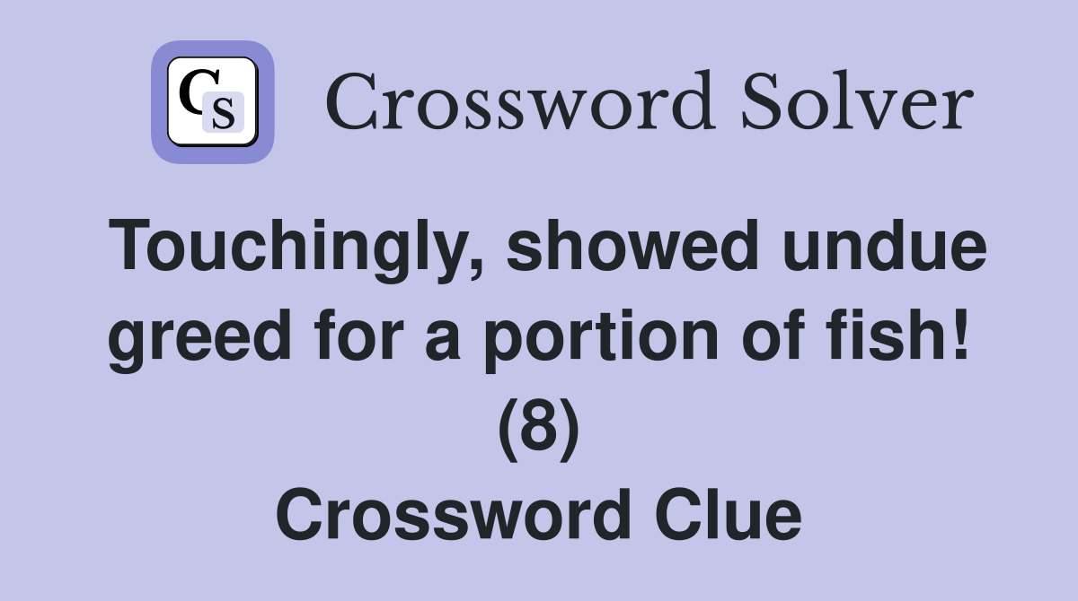 Touchingly, showed undue greed for a portion of fish! (8) Crossword Clue