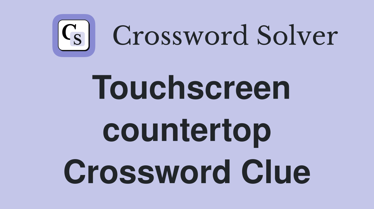 Touchscreen countertop Crossword Clue