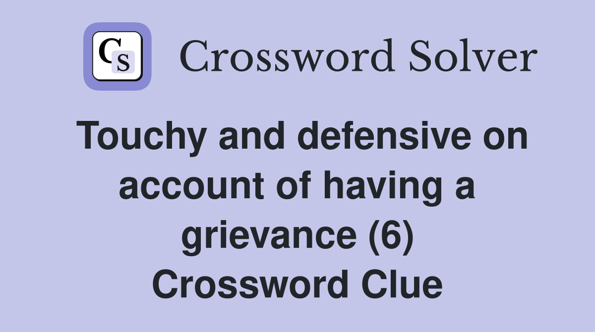 Touchy and defensive on account of having a grievance (6) Crossword Clue