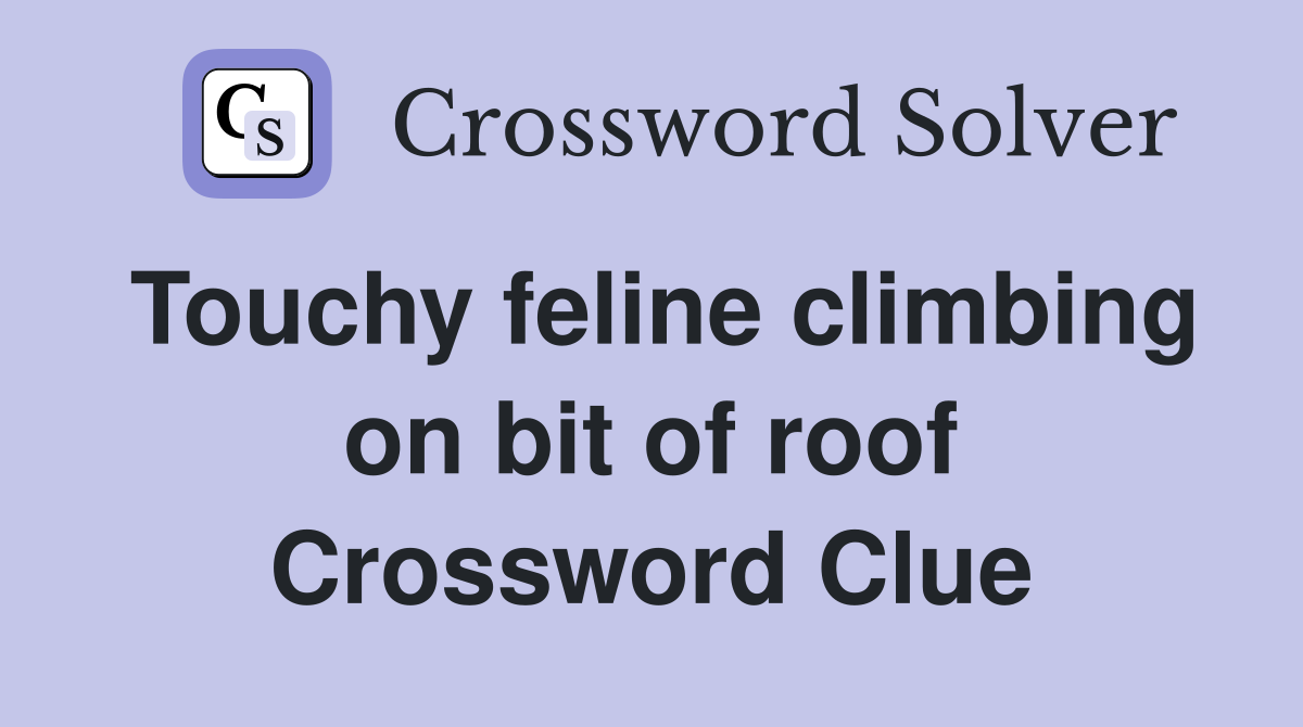 Touchy feline climbing on bit of roof Crossword Clue