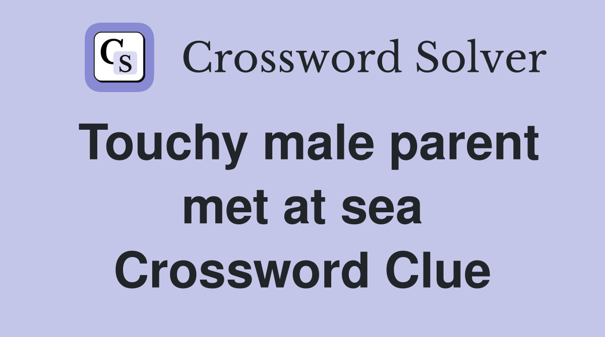 Touchy male parent met at sea Crossword Clue