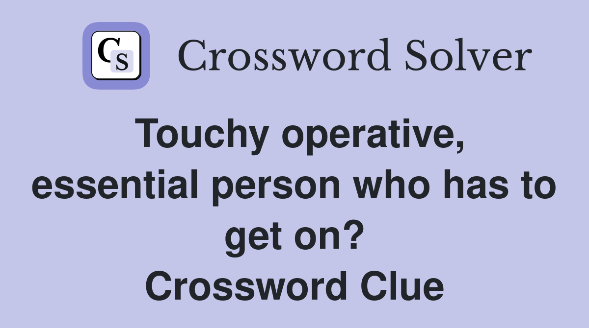 Touchy operative, essential person who has to get on? Crossword Clue