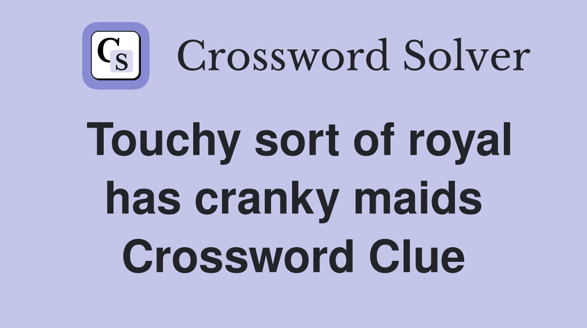 Touchy sort of royal has cranky maids Crossword Clue