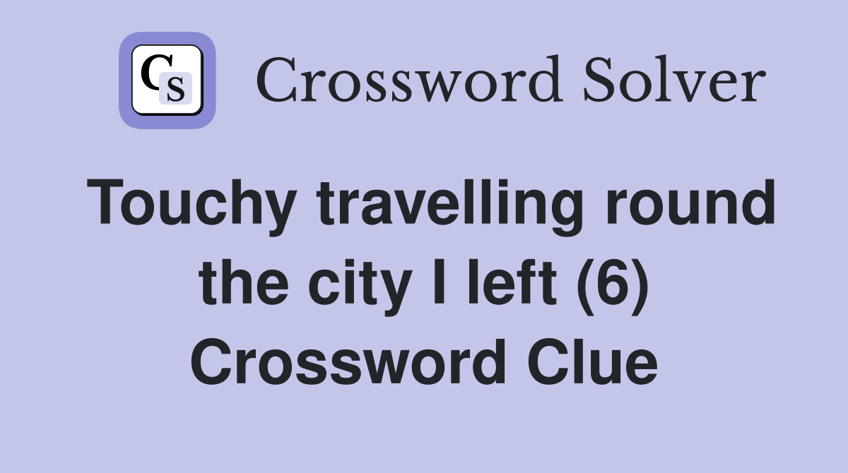 Touchy travelling round the city I left (6) Crossword Clue