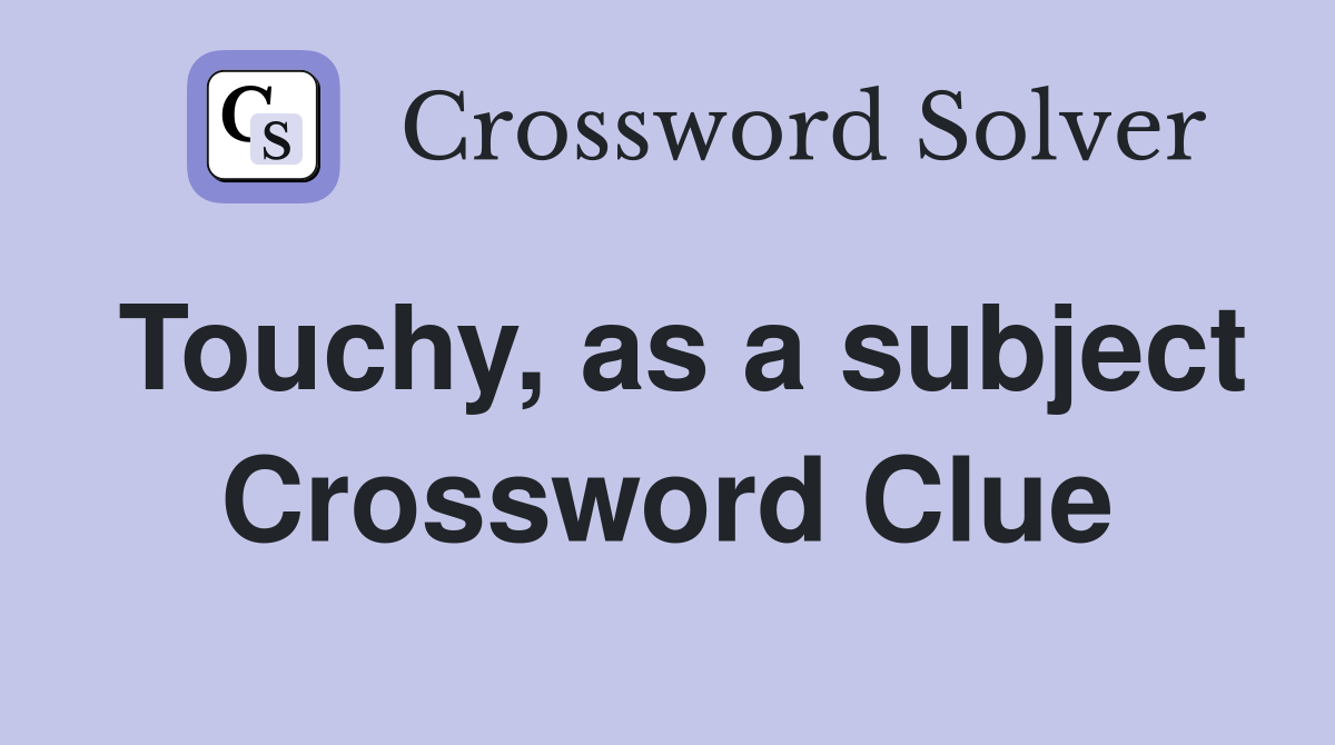 Touchy, as a subject Crossword Clue