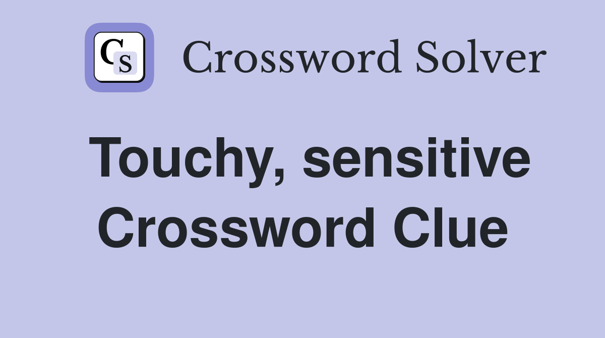 Touchy, sensitive Crossword Clue