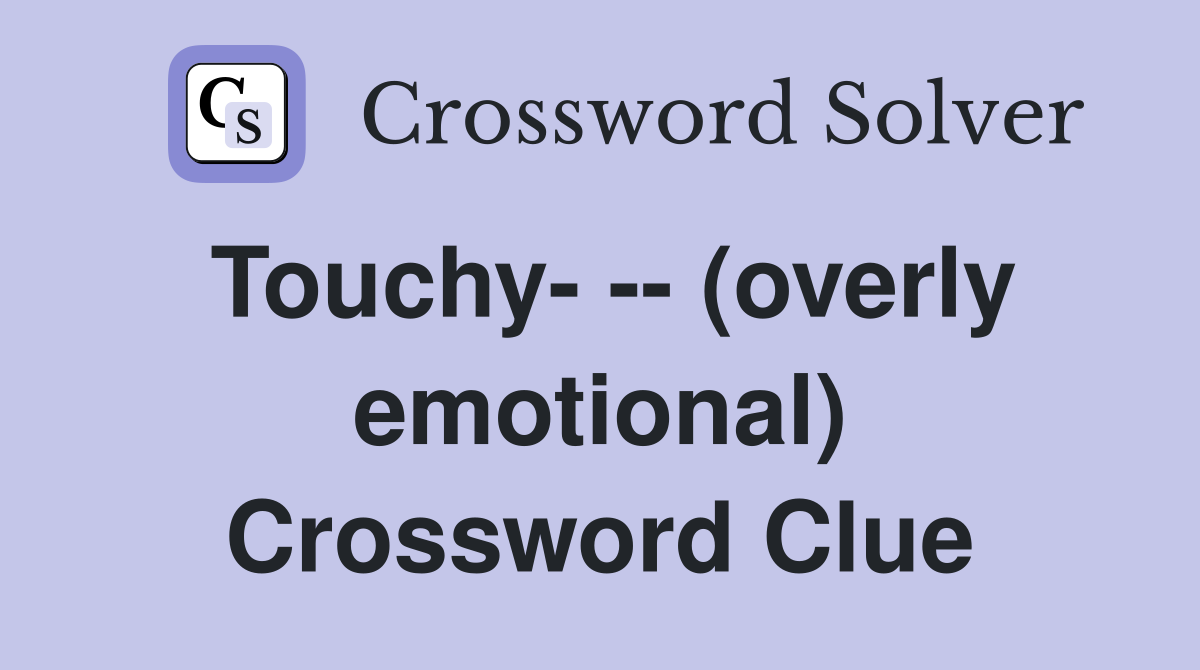 Touchy- -- (overly emotional) Crossword Clue