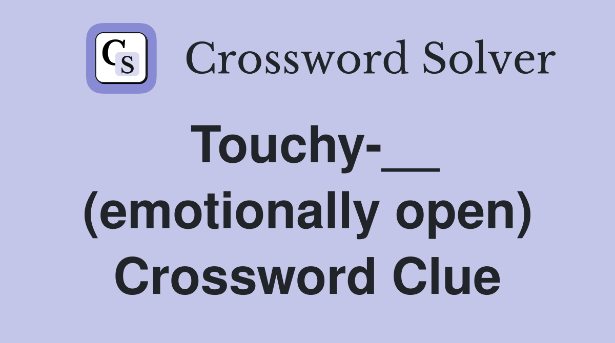 Touchy-__ (emotionally open) Crossword Clue