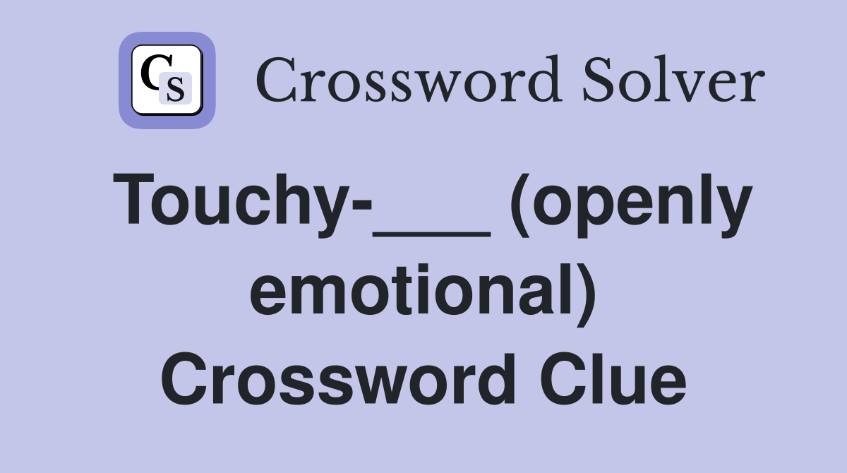 Touchy-___ (openly emotional) Crossword Clue