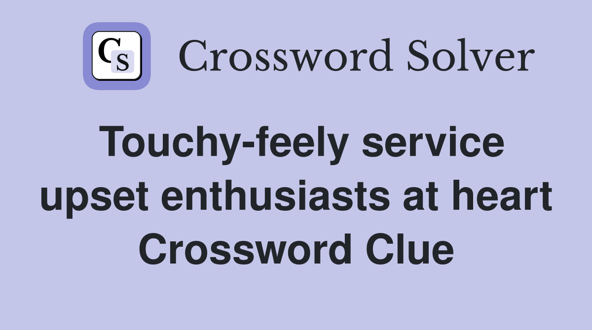 Touchy-feely service upset enthusiasts at heart Crossword Clue