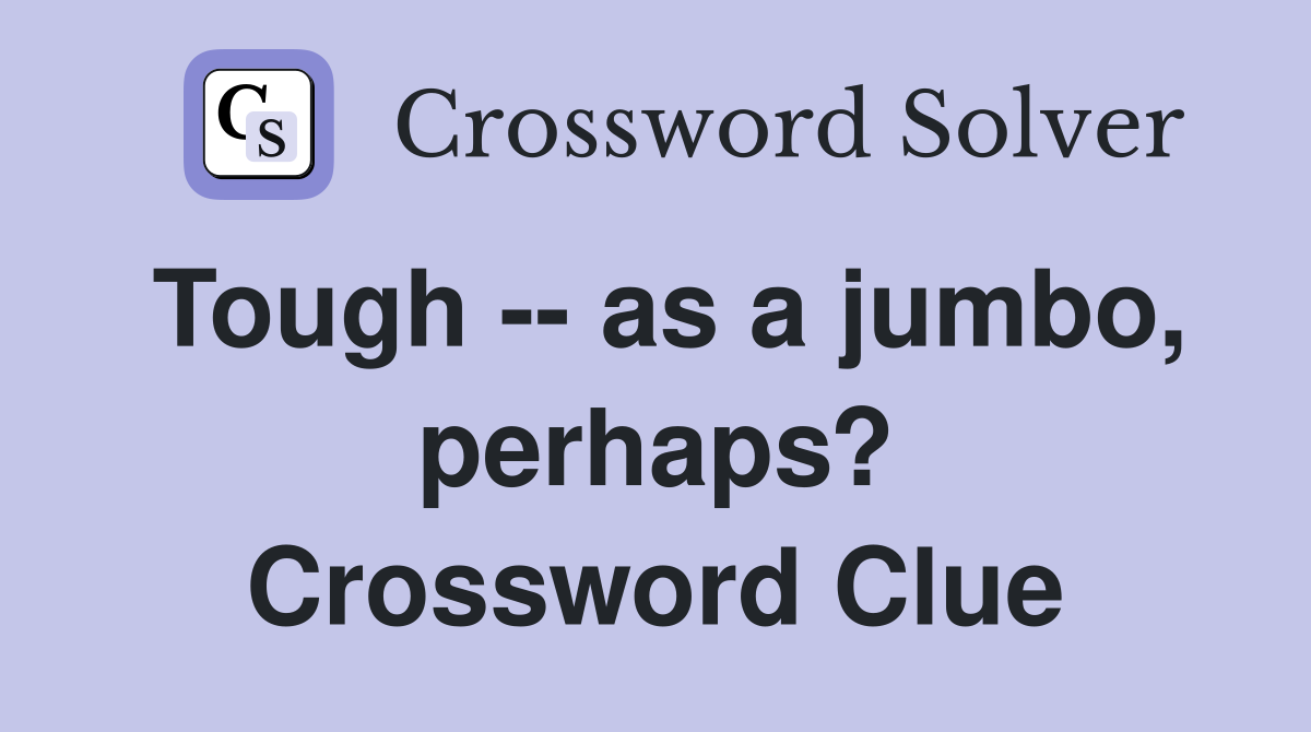 Tough -- as a jumbo, perhaps? Crossword Clue