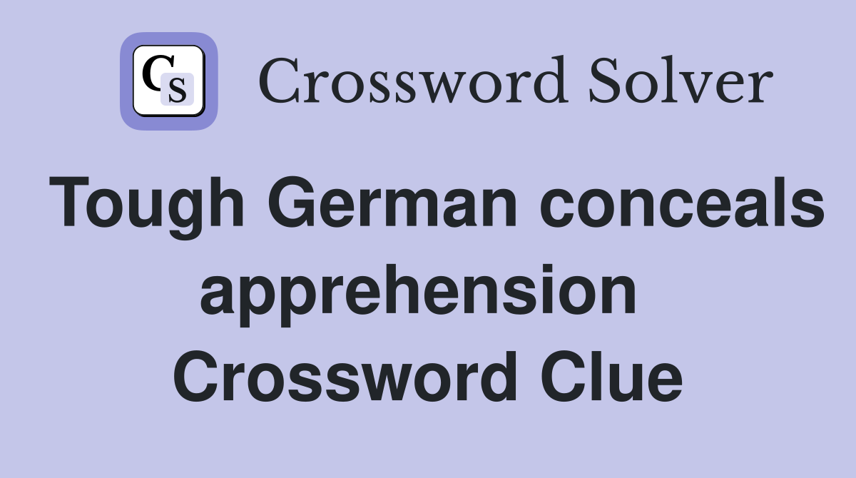 Tough German conceals apprehension  Crossword Clue