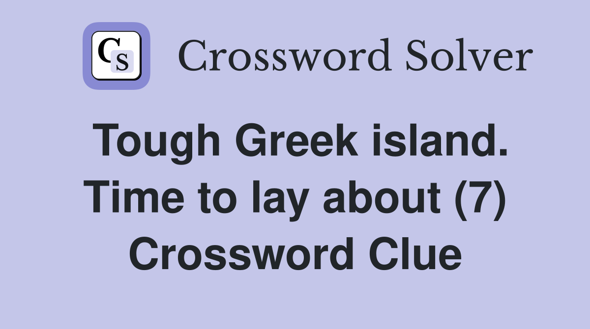 Tough Greek island. Time to lay about (7) Crossword Clue