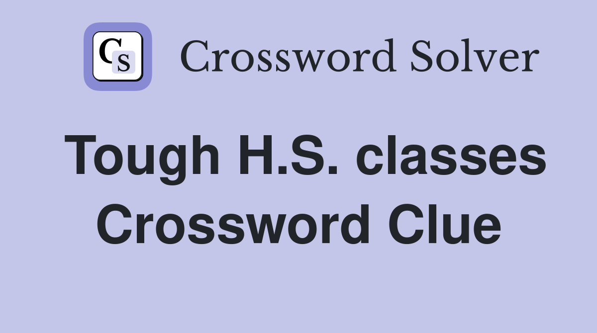 Tough H.S. classes Crossword Clue
