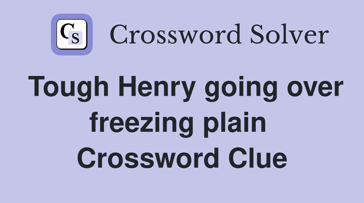 Tough Henry going over freezing plain  Crossword Clue