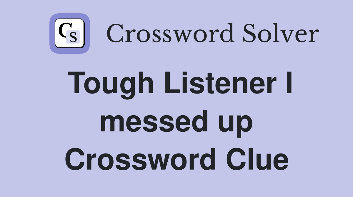Tough Listener I messed up Crossword Clue