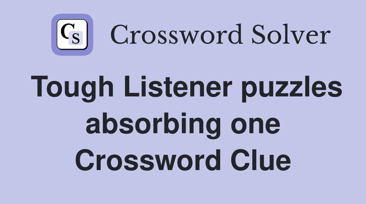 Tough Listener puzzles absorbing one Crossword Clue