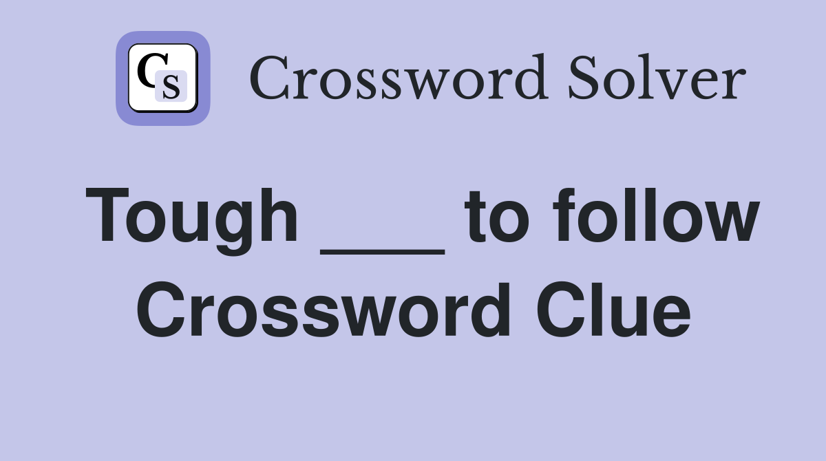 Tough ___ to follow Crossword Clue