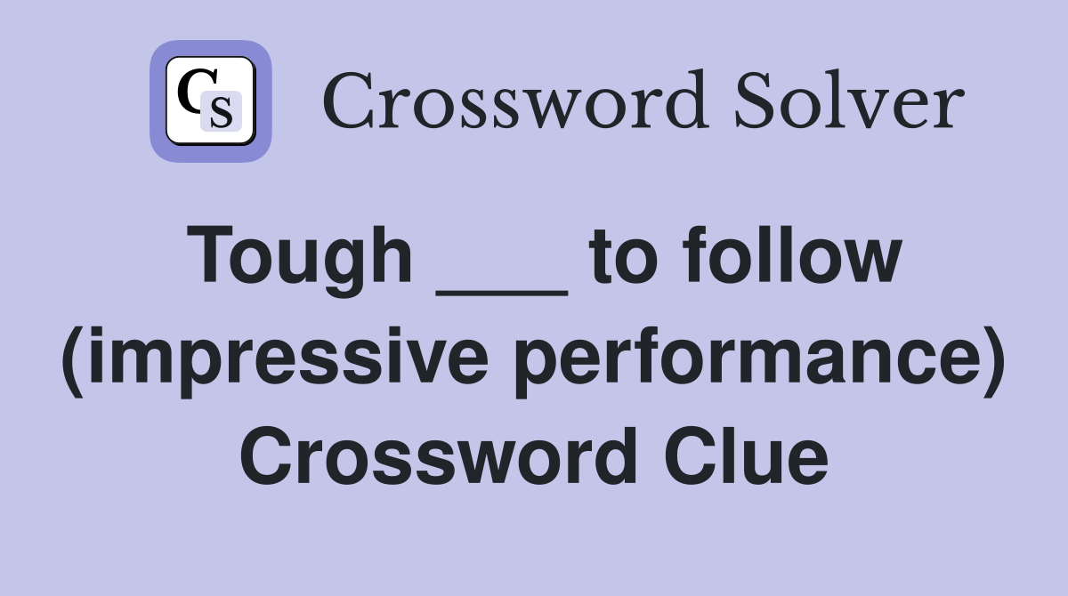 Tough ___ to follow (impressive performance) Crossword Clue