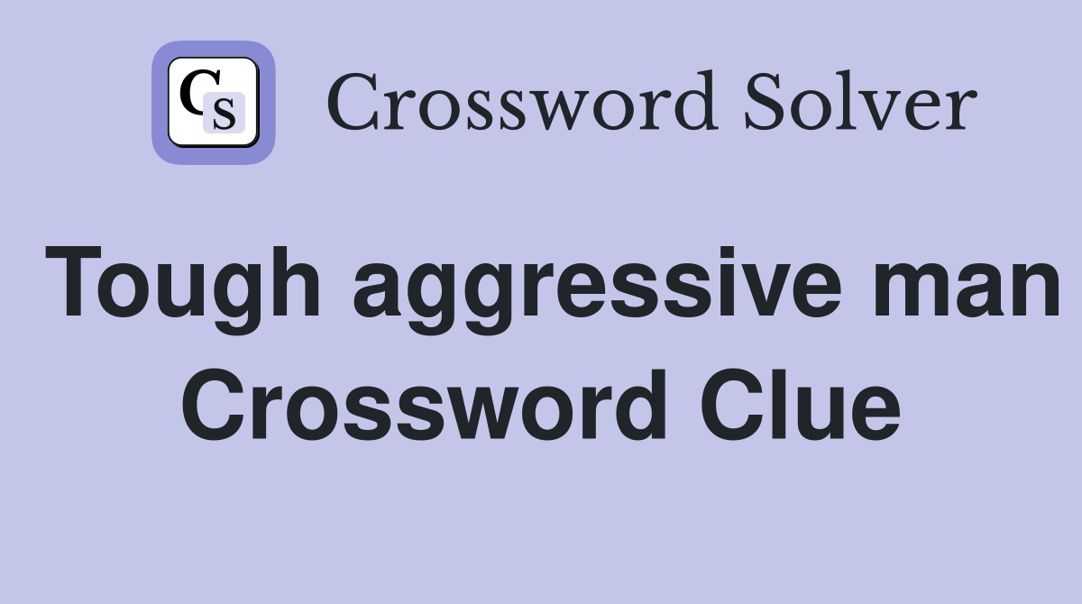 Tough aggressive man Crossword Clue