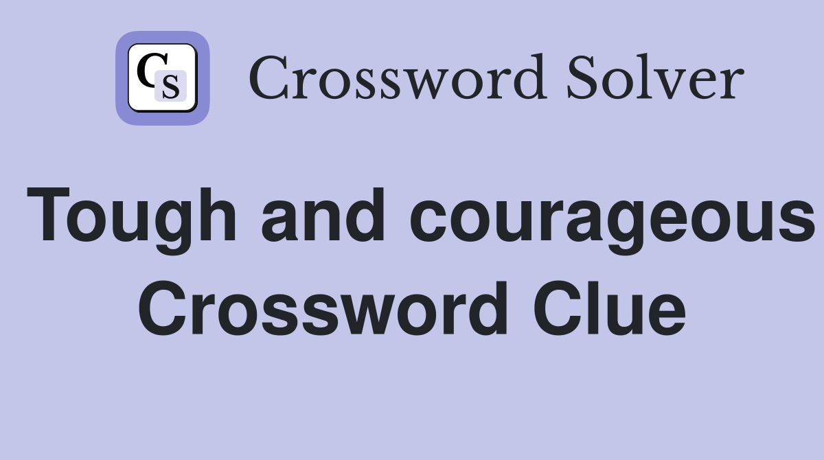 Tough and courageous Crossword Clue