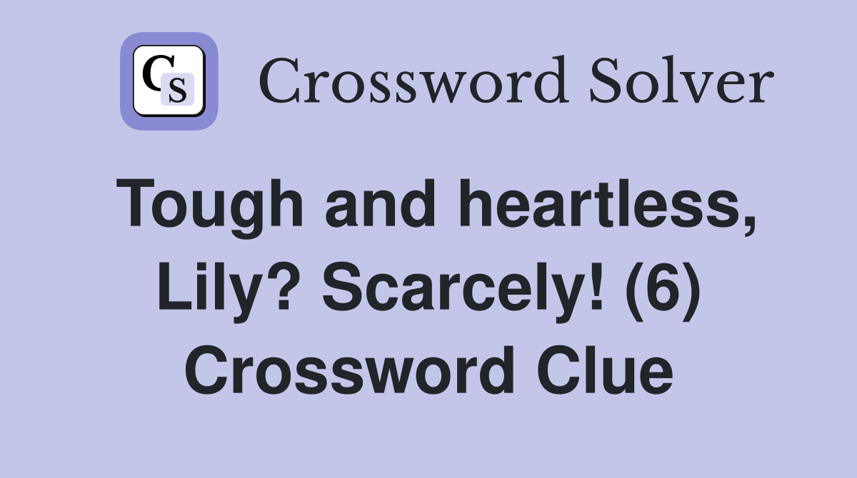 Tough and heartless, Lily? Scarcely! (6) Crossword Clue