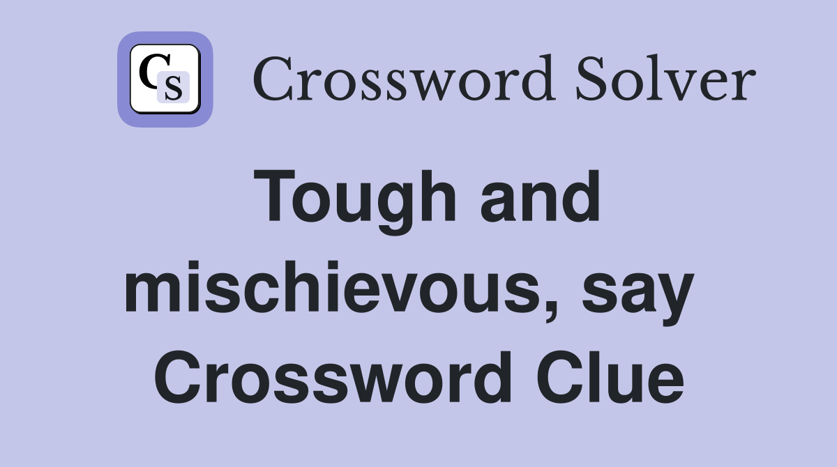 Tough and mischievous, say  Crossword Clue