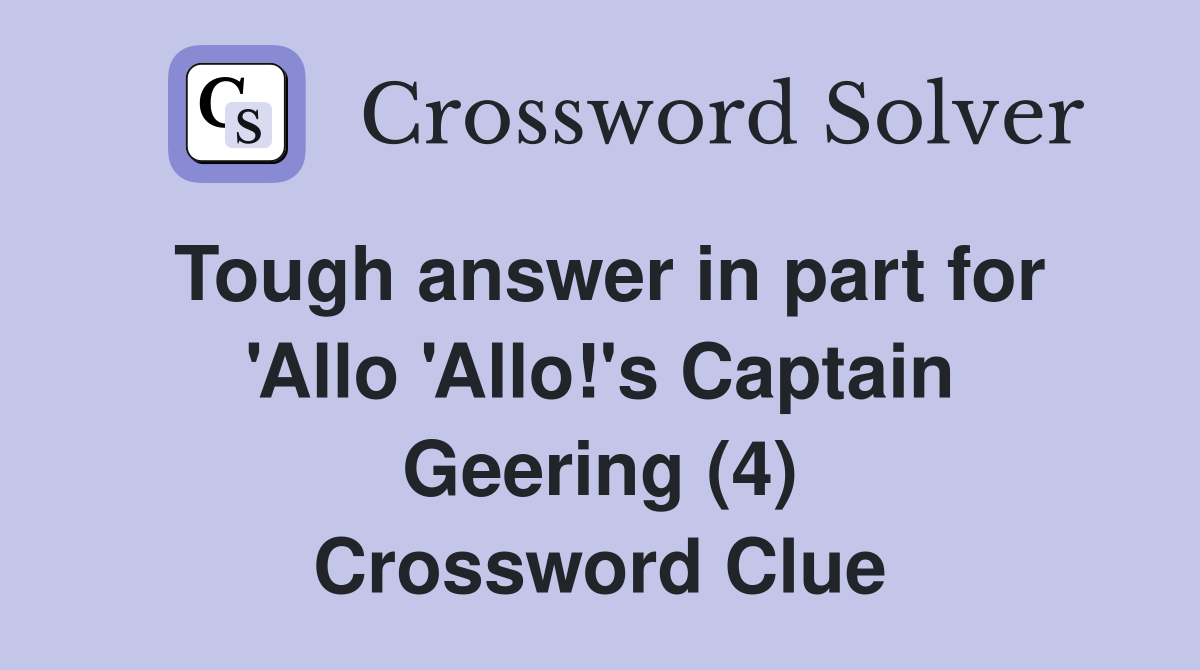 Tough answer in part for 'Allo 'Allo!'s Captain Geering (4) Crossword Clue