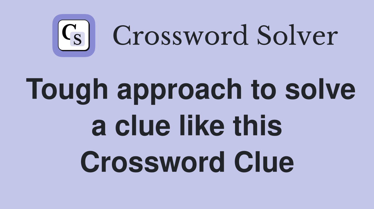 Tough approach to solve a clue like this Crossword Clue