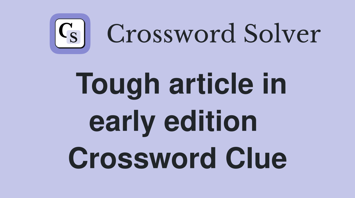 Tough article in early edition  Crossword Clue
