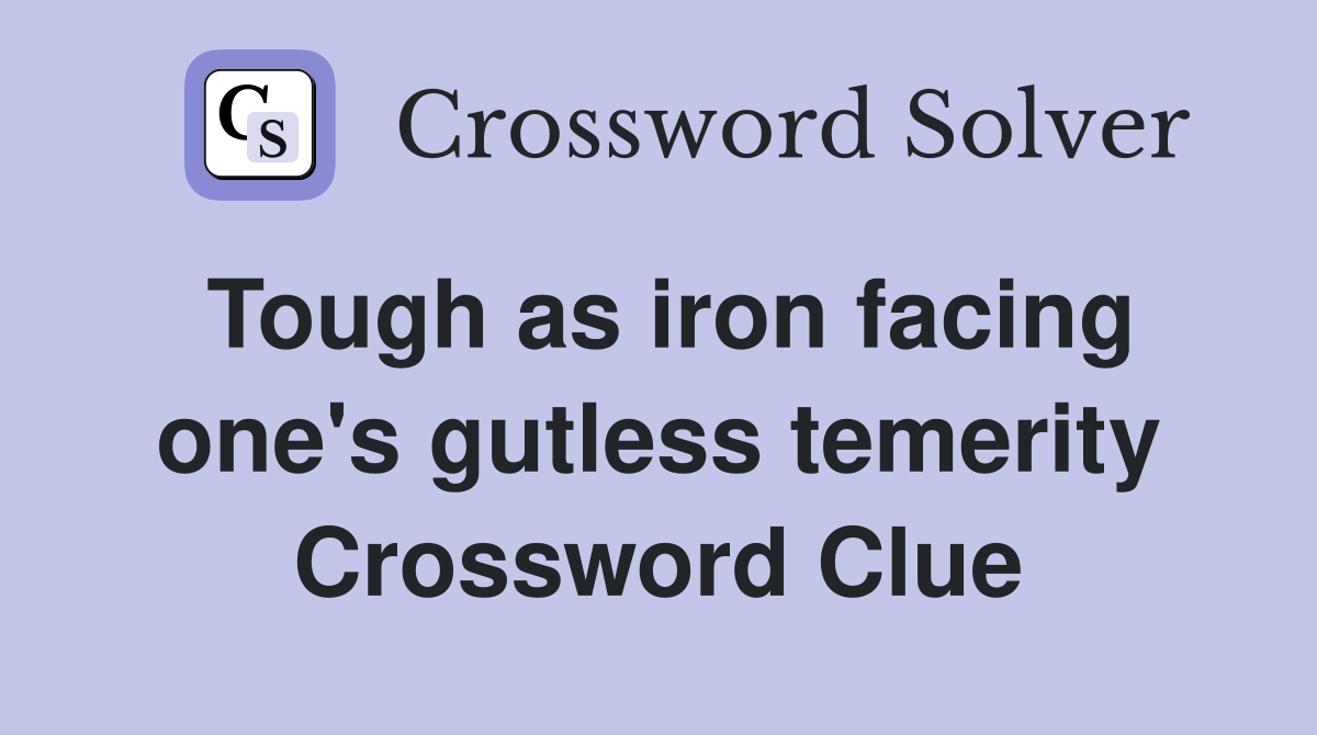 Tough as iron facing one's gutless temerity Crossword Clue