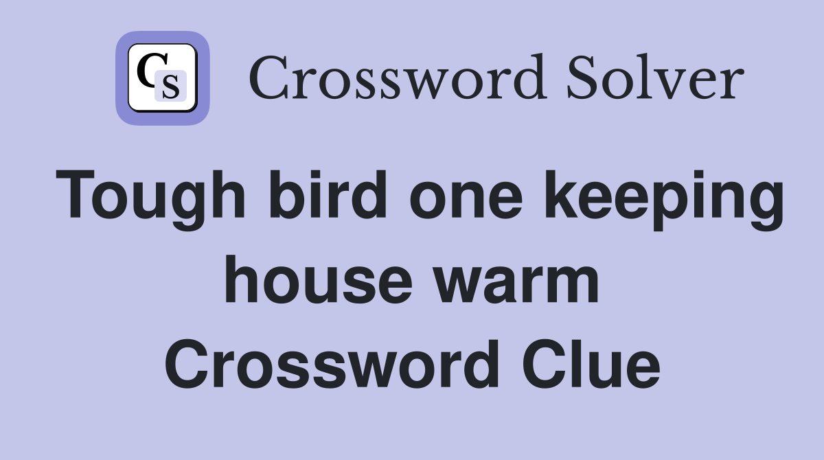 Tough bird one keeping house warm Crossword Clue