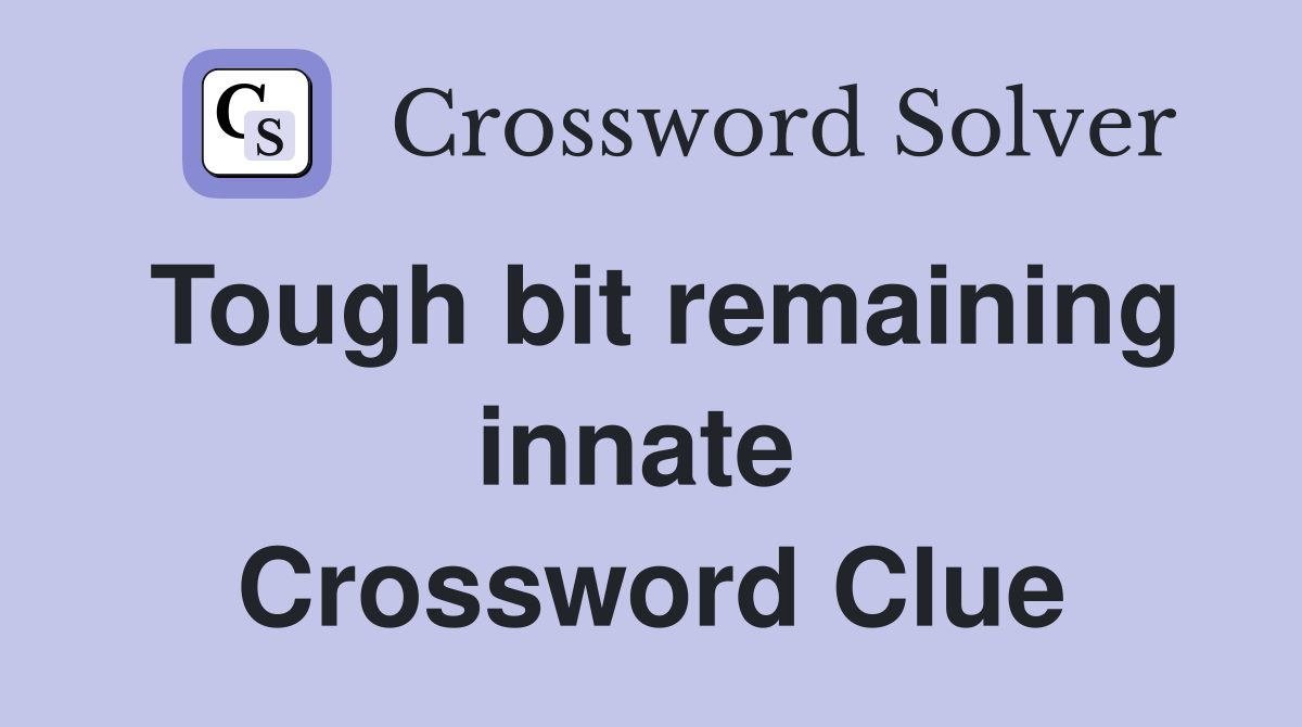 Tough bit remaining innate  Crossword Clue