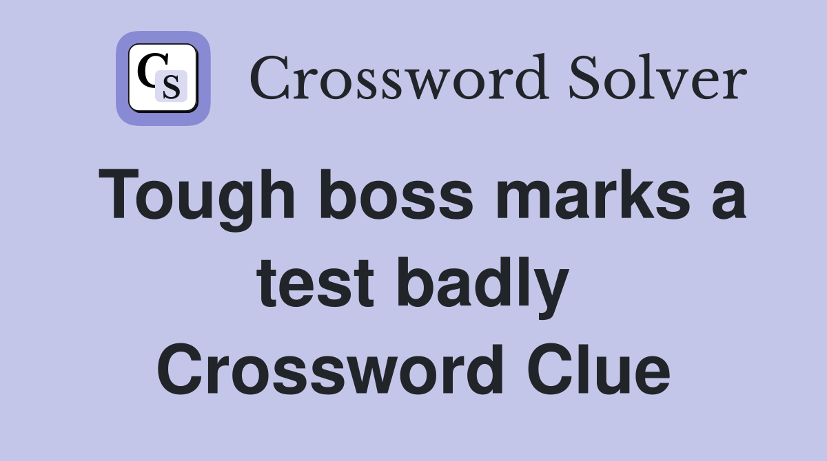 Tough boss marks a test badly Crossword Clue