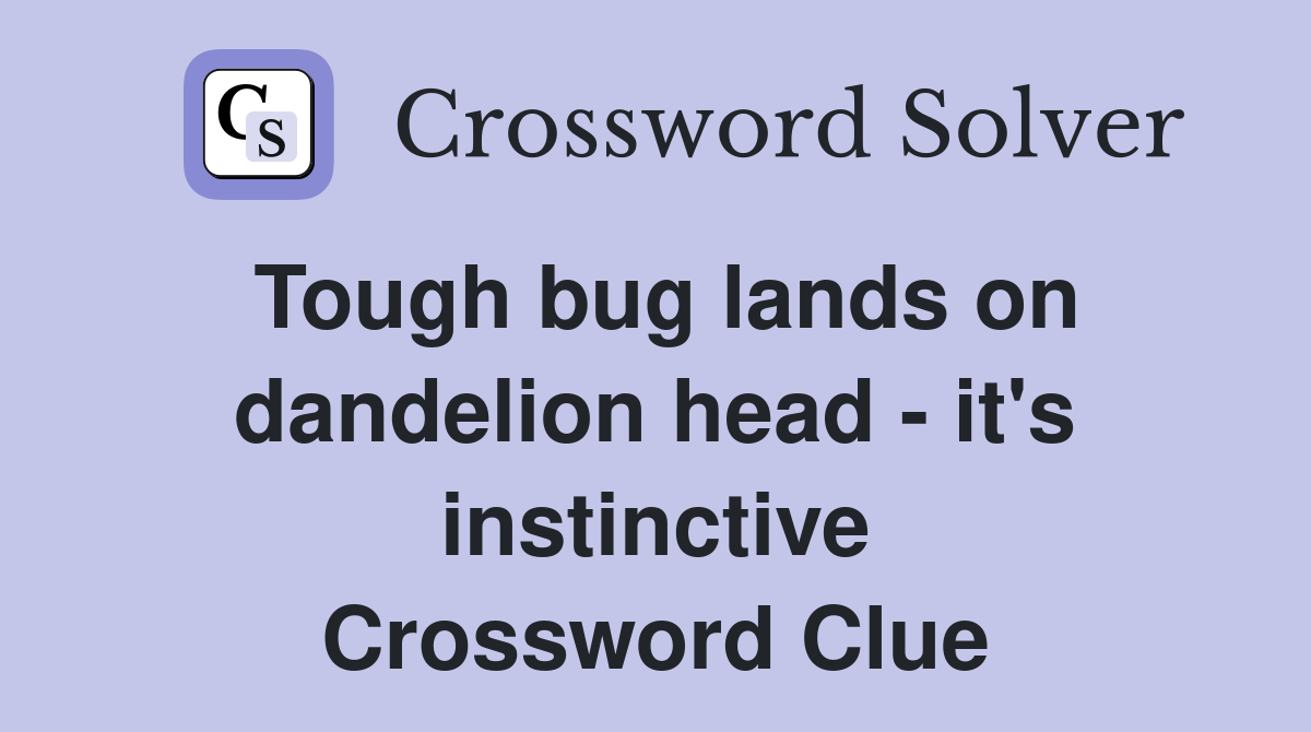Tough bug lands on dandelion head - it's instinctive Crossword Clue