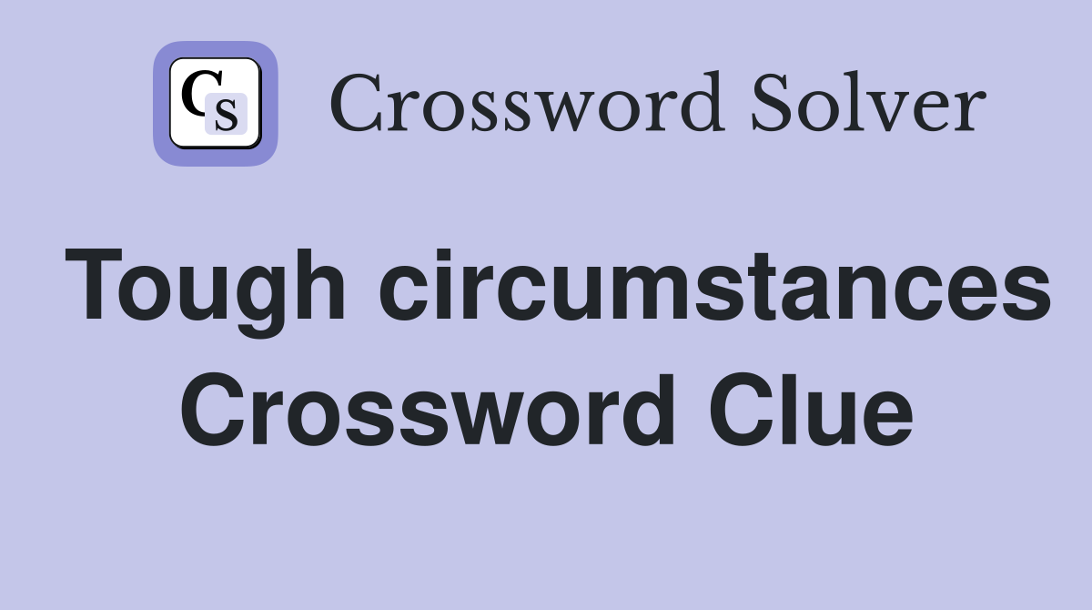 Tough circumstances Crossword Clue
