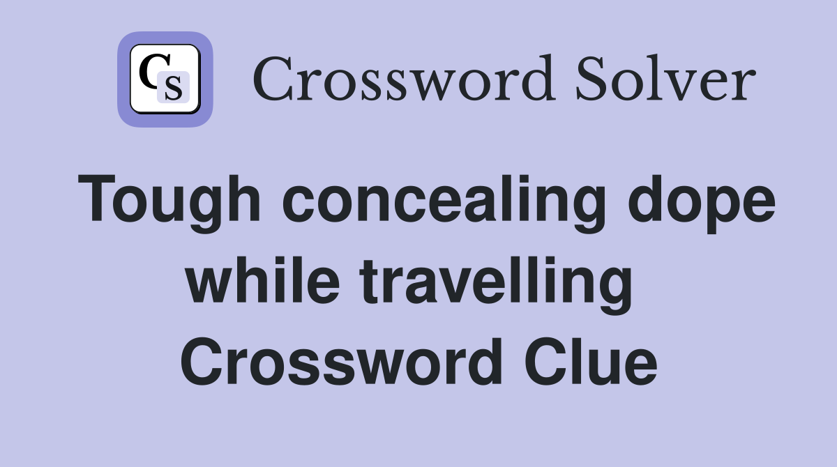 Tough concealing dope while travelling  Crossword Clue