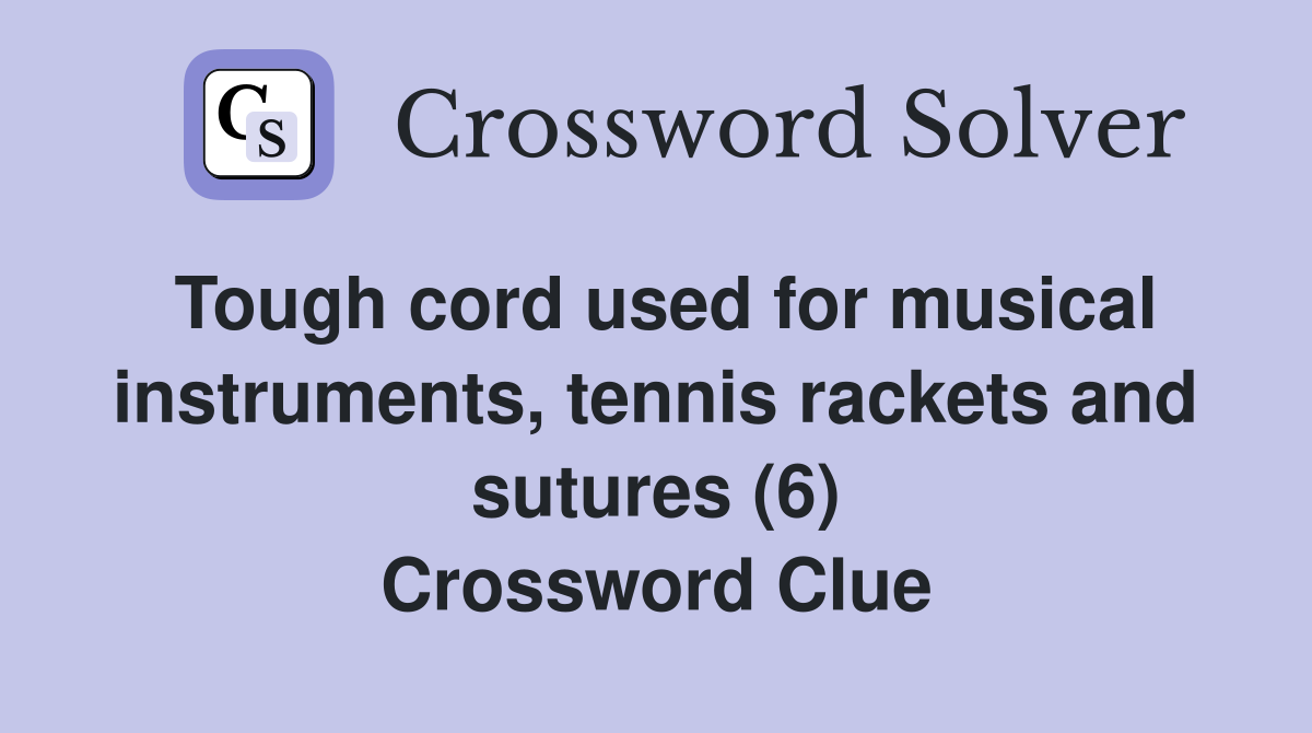 Tough cord used for musical instruments, tennis rackets and sutures (6) Crossword Clue