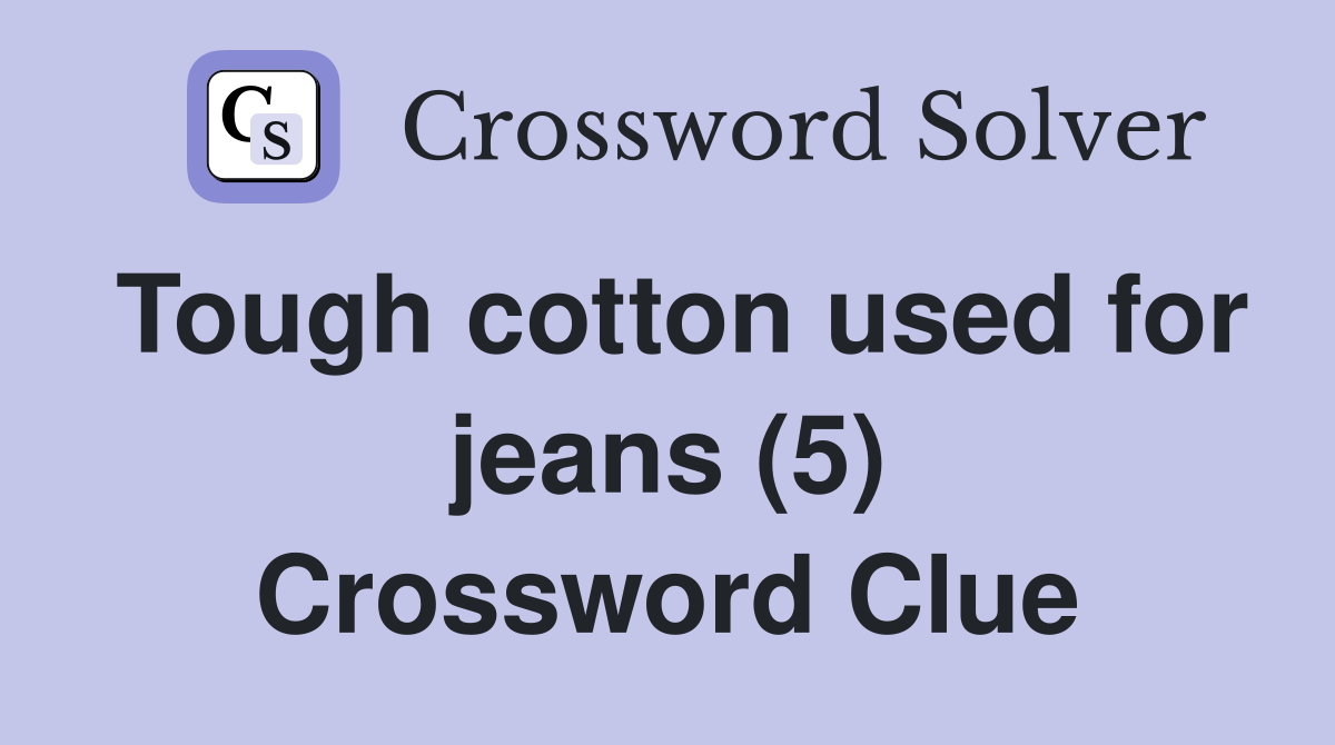 Tough cotton used for jeans (5) Crossword Clue
