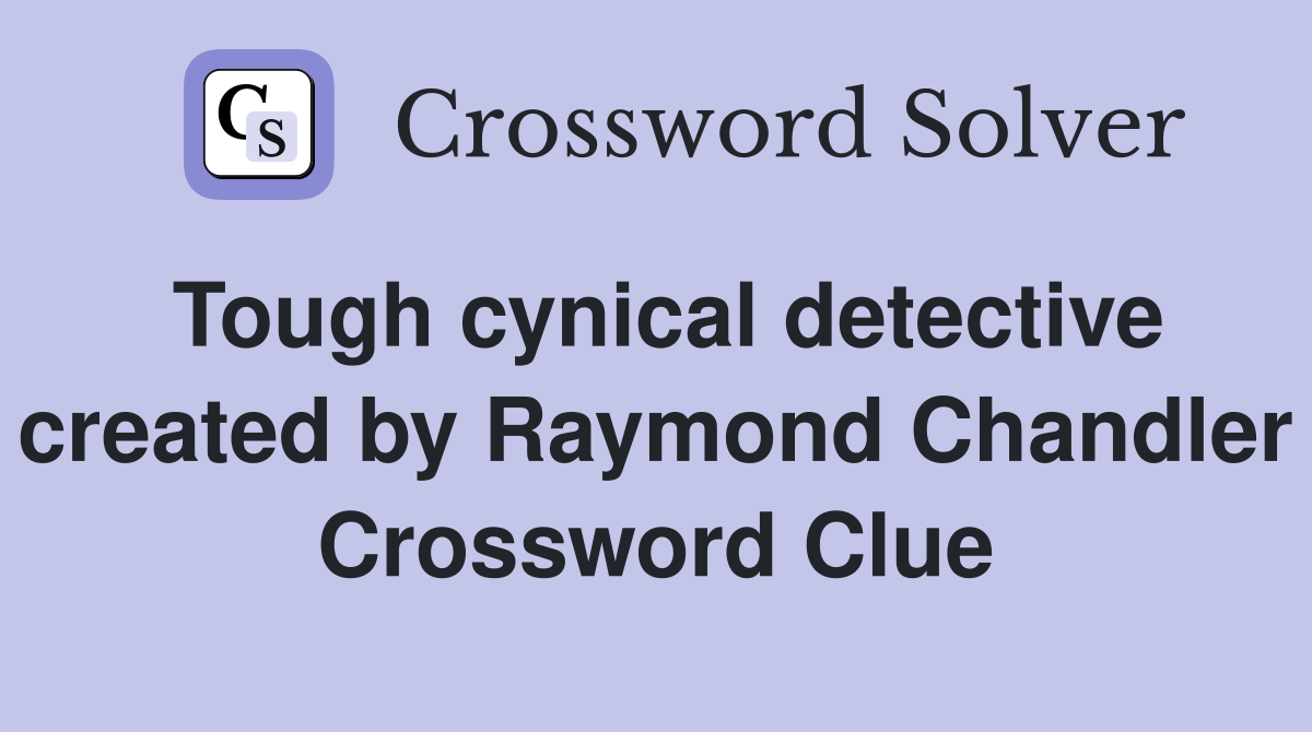 Tough cynical detective created by Raymond Chandler Crossword Clue