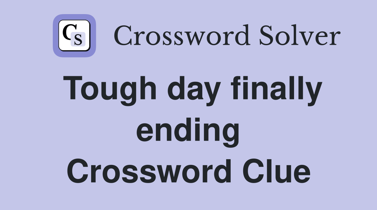 Tough day finally ending Crossword Clue