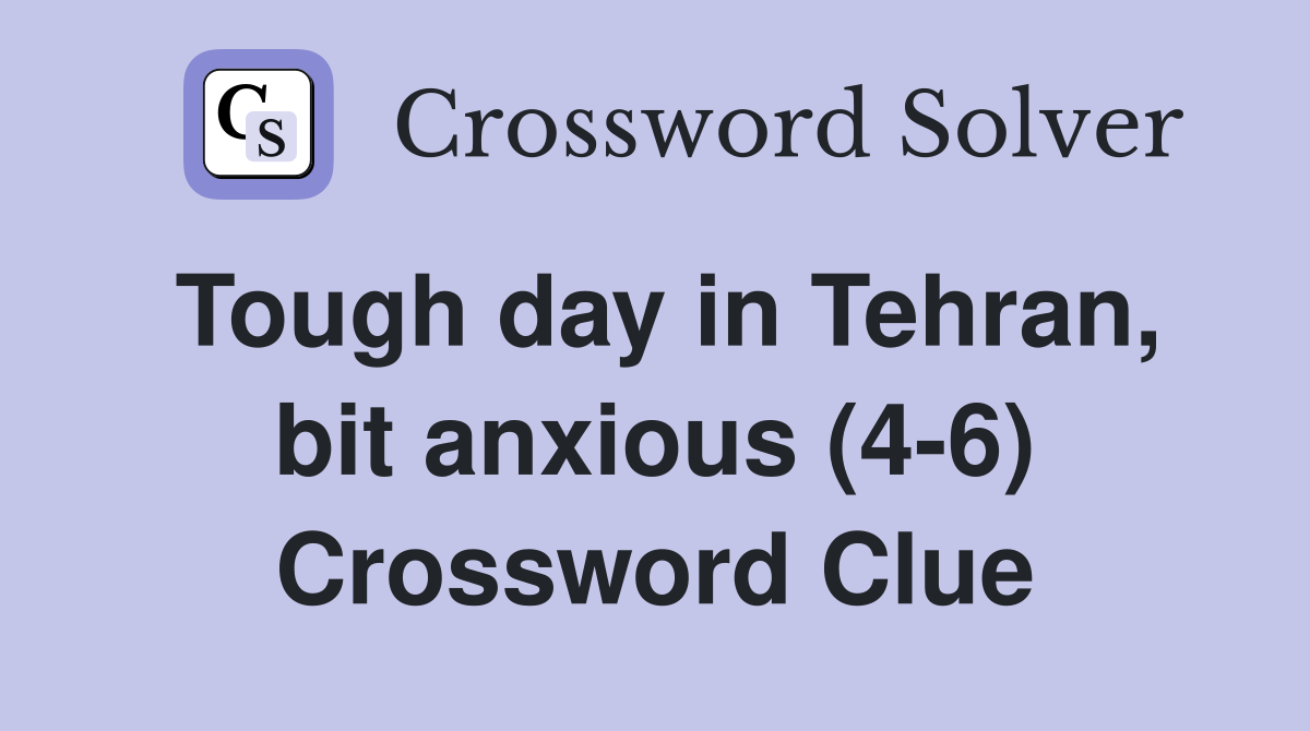 Tough day in Tehran, bit anxious (4-6) Crossword Clue