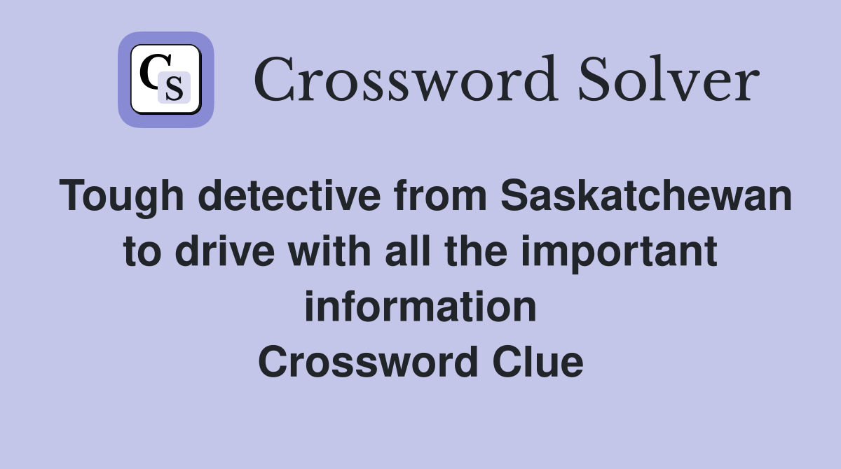 Tough detective from Saskatchewan to drive with all the important information Crossword Clue