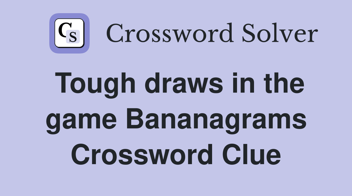 Tough draws in the game Bananagrams Crossword Clue