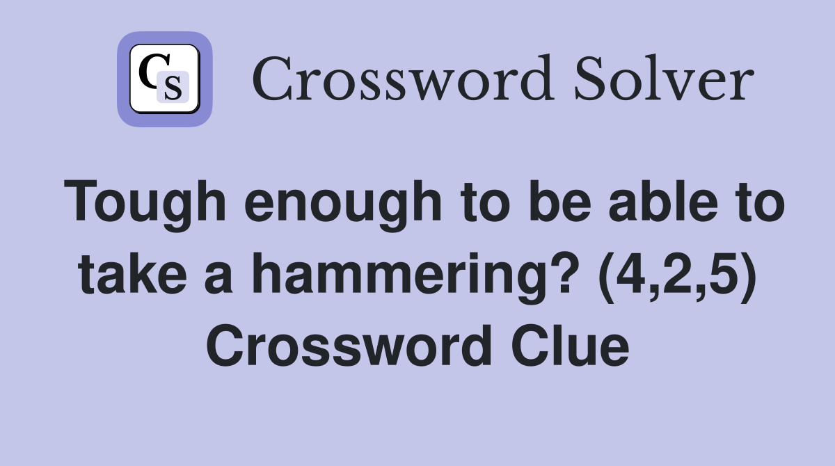 Tough enough to be able to take a hammering? (4,2,5) Crossword Clue
