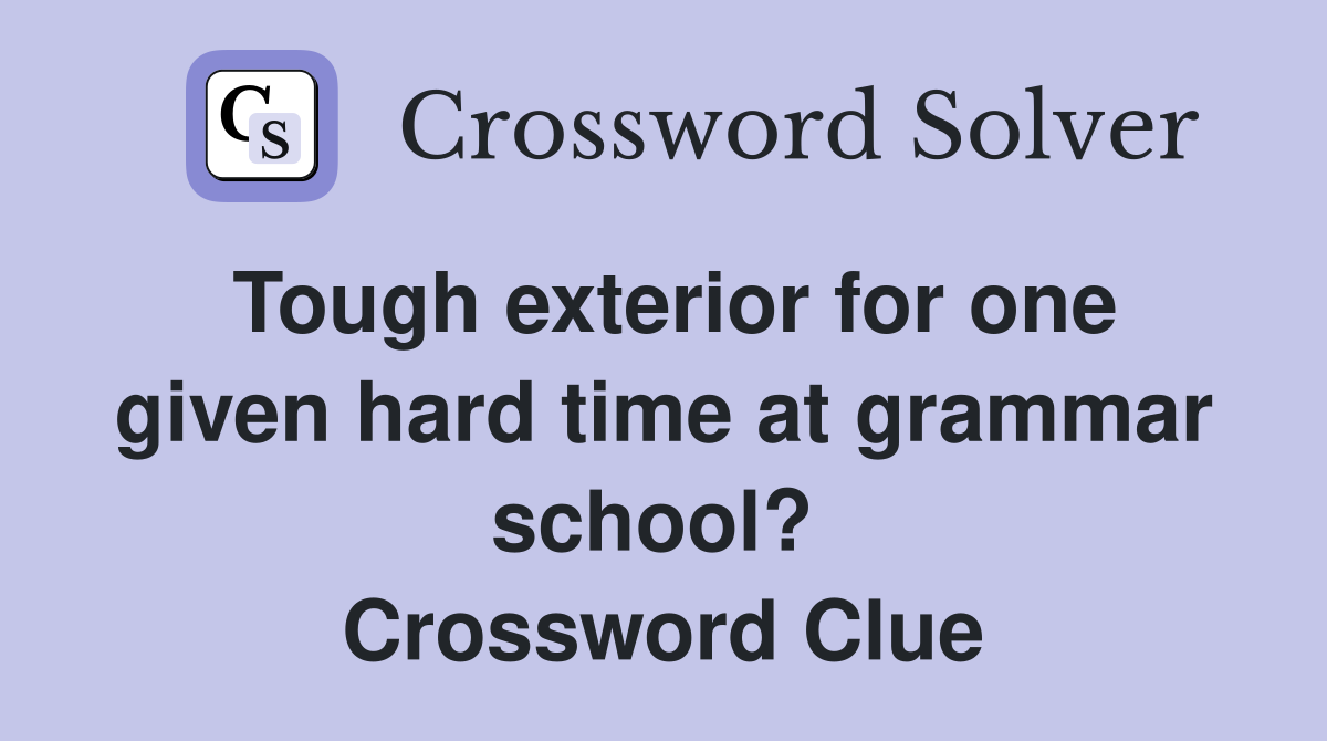 Tough exterior for one given hard time at grammar school?  Crossword Clue