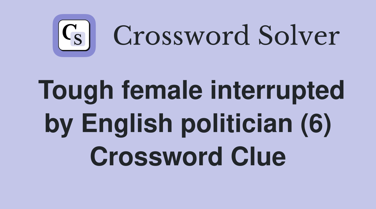 Tough female interrupted by English politician (6) Crossword Clue
